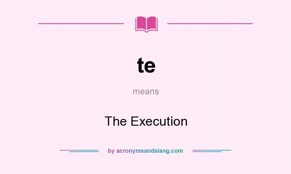 What does te mean? It stands for The Execution