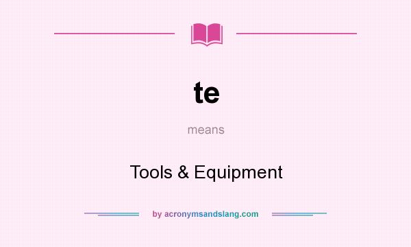 What does te mean? It stands for Tools & Equipment