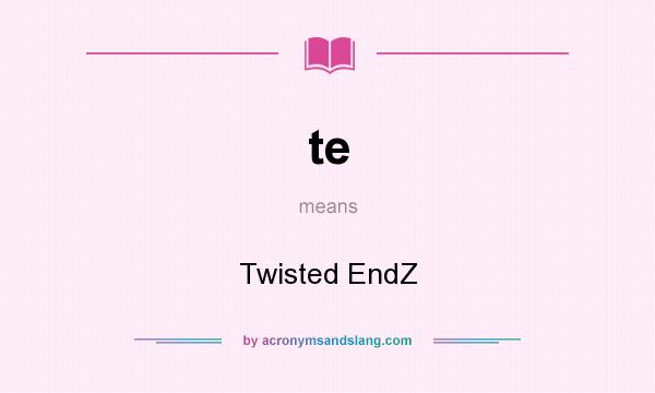 What does te mean? It stands for Twisted EndZ