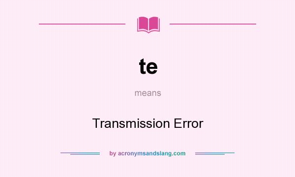 What does te mean? It stands for Transmission Error