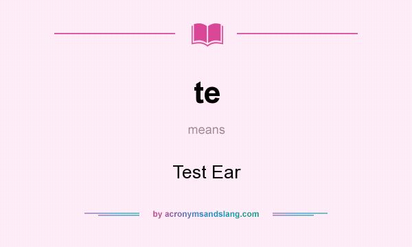 What does te mean? It stands for Test Ear