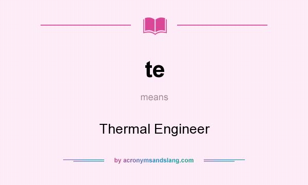 What does te mean? It stands for Thermal Engineer