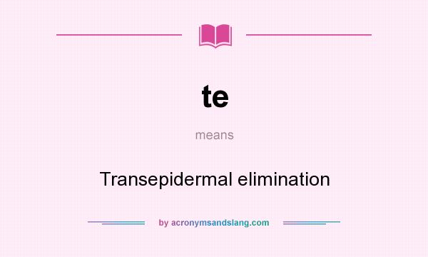 What does te mean? It stands for Transepidermal elimination