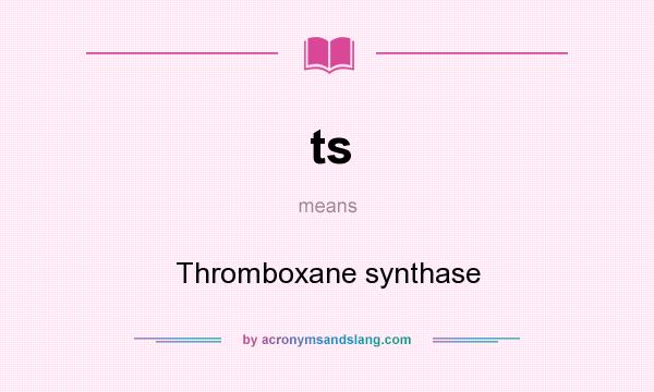 What does ts mean? It stands for Thromboxane synthase