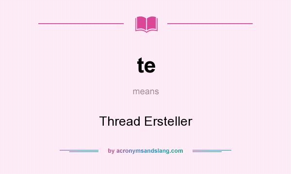 What does te mean? It stands for Thread Ersteller