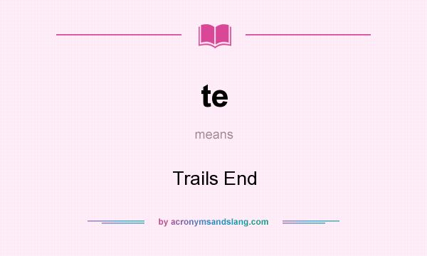 What does te mean? It stands for Trails End