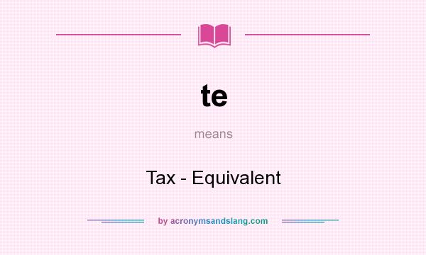 What does te mean? It stands for Tax - Equivalent