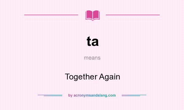 What does ta mean? It stands for Together Again