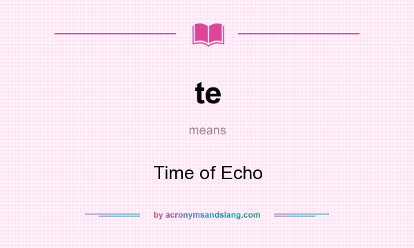What does te mean? It stands for Time of Echo