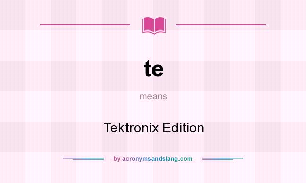 What does te mean? It stands for Tektronix Edition
