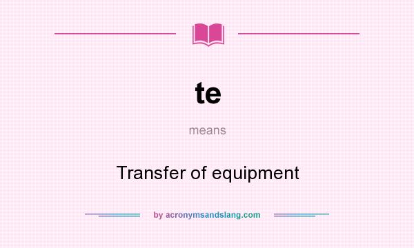 What does te mean? It stands for Transfer of equipment