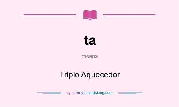 What does ta mean? It stands for Triplo Aquecedor