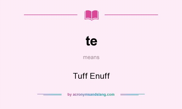What does te mean? It stands for Tuff Enuff
