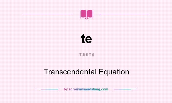 What does te mean? It stands for Transcendental Equation