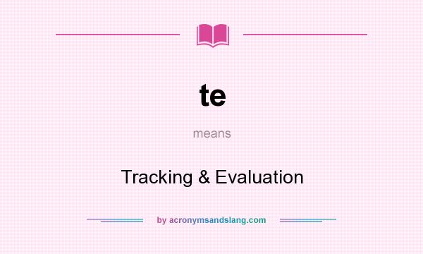 What does te mean? It stands for Tracking & Evaluation