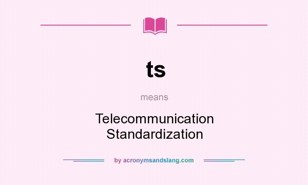 What does ts mean? It stands for Telecommunication Standardization