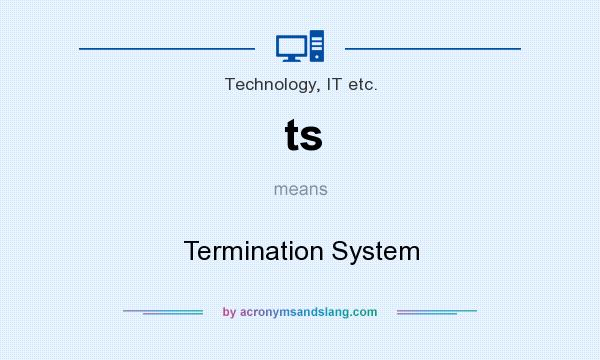 What does ts mean? It stands for Termination System