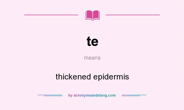 What does te mean? It stands for thickened epidermis
