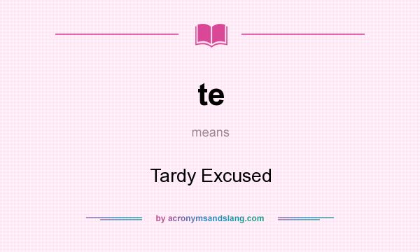 What does te mean? It stands for Tardy Excused