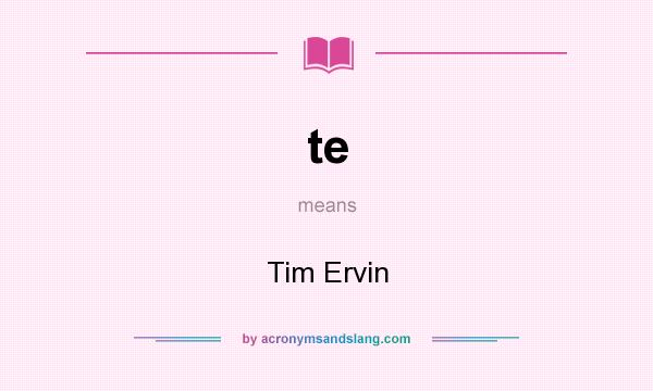 What does te mean? It stands for Tim Ervin