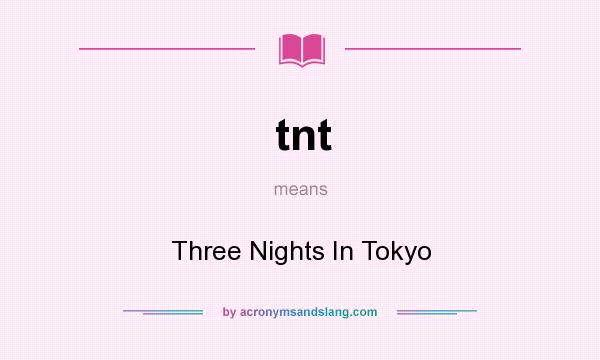 What does tnt mean? It stands for Three Nights In Tokyo