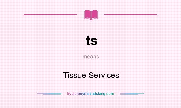 What does ts mean? It stands for Tissue Services