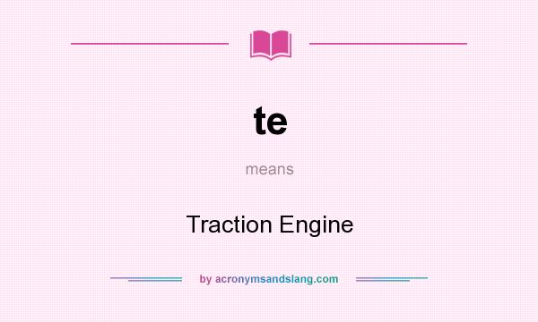 What does te mean? It stands for Traction Engine