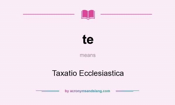 What does te mean? It stands for Taxatio Ecclesiastica