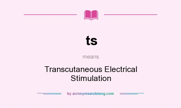 What does ts mean? It stands for Transcutaneous Electrical Stimulation