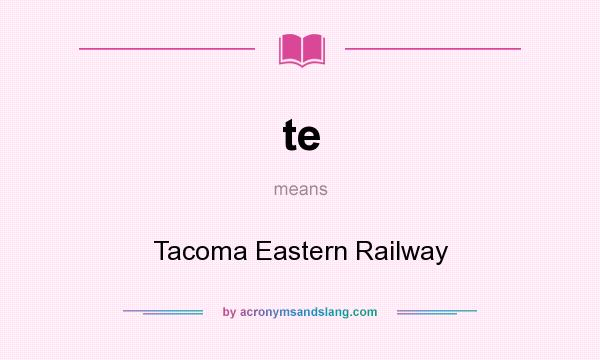 What does te mean? It stands for Tacoma Eastern Railway