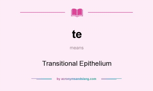 What does te mean? It stands for Transitional Epithelium