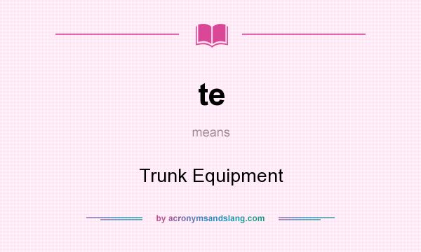 What does te mean? It stands for Trunk Equipment