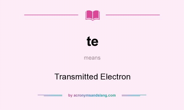 What does te mean? It stands for Transmitted Electron