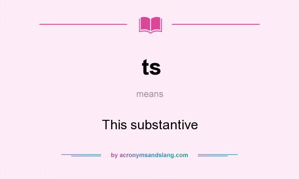 What does ts mean? It stands for This substantive