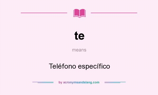 What does te mean? It stands for Teléfono específico