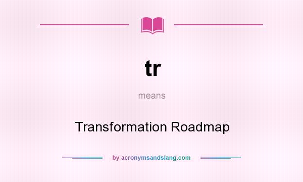What does tr mean? It stands for Transformation Roadmap