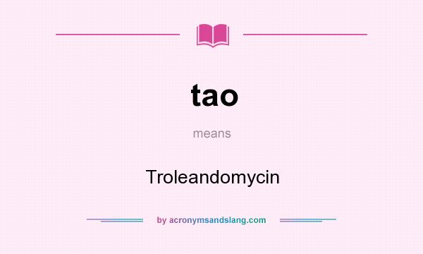 What does tao mean? It stands for Troleandomycin