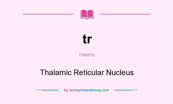 What does tr mean? It stands for Thalamic Reticular Nucleus