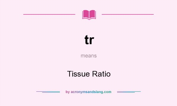 What does tr mean? It stands for Tissue Ratio