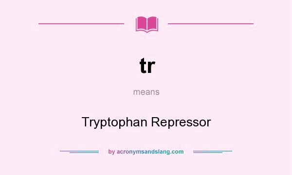 What does tr mean? It stands for Tryptophan Repressor