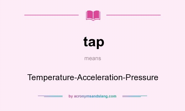 What does tap mean? It stands for Temperature-Acceleration-Pressure