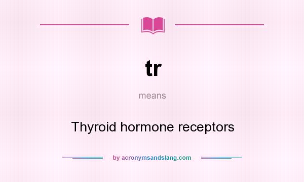 What does tr mean? It stands for Thyroid hormone receptors