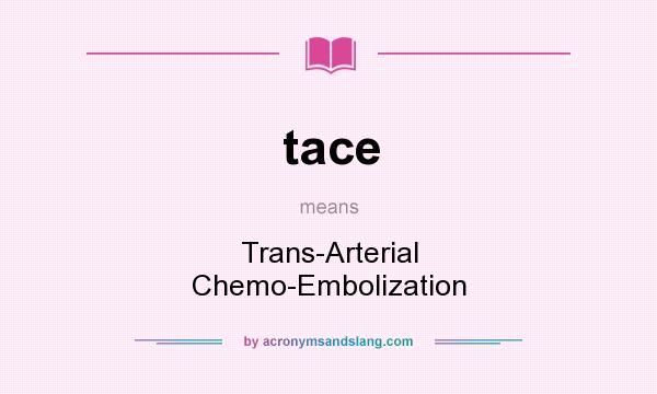 What does tace mean? It stands for Trans-Arterial Chemo-Embolization