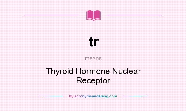 What does tr mean? It stands for Thyroid Hormone Nuclear Receptor