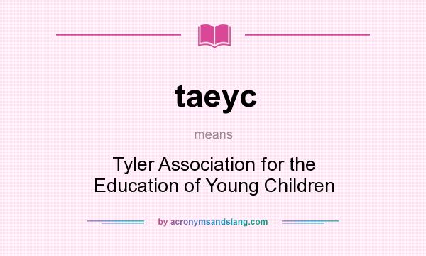 What does taeyc mean? It stands for Tyler Association for the Education of Young Children