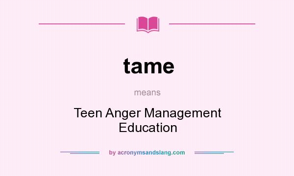 What does tame mean? It stands for Teen Anger Management Education