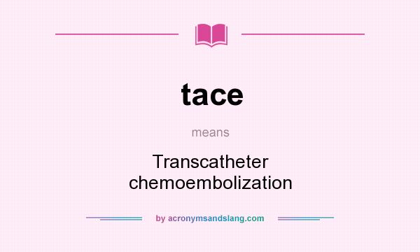 What does tace mean? It stands for Transcatheter chemoembolization
