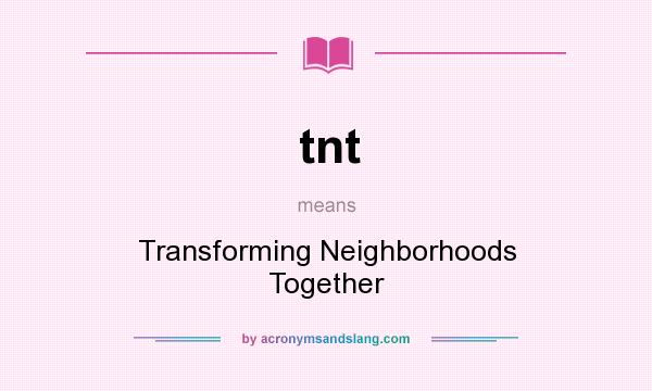 What does tnt mean? It stands for Transforming Neighborhoods Together