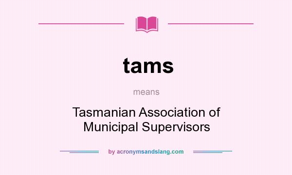 What does tams mean? It stands for Tasmanian Association of Municipal Supervisors
