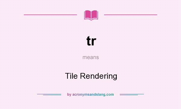What does tr mean? It stands for Tile Rendering